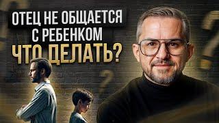 РЕБЕНОК БЕЗ ОТЦА. Почему отец не общается с ребенком. Как наладить связь с отцом. Советы психолога