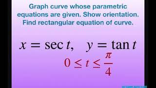 Graph curve with parametric equations x = sec t, y = tan t [0, pi/4]. Orientation, rectangular equa