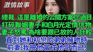 打碎聯姻妻子和白月光定情信物，妻子怒罵：你為什麼要跟已故的人計較！直到她和初戀的弟弟擁吻時，前妻：我把他當成他哥而已！我轉身摟著醫藥集團美女總裁時，她慌了！