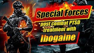 Special Forces - post combat PTSD treatment with Ibogaine