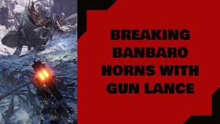 Breaking Banbaro Horns With Gun Lance - Monster Hunter World