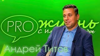 «PRO жизнь» с Илоной Калдре: Андрей Титов - о работе, детстве и семье