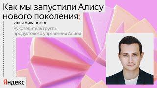 Как мы запустили новую Алису / Илья Никаноров, руководитель группы продуктового управления Алисы