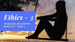 Ethics 03 - Problems Grounding Morality  Part 2