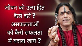 जीवन क्या है ? जीवन को कैसे उत्साहित करें ? असफलताओं को कैसे सफलता में बदला जाये ?