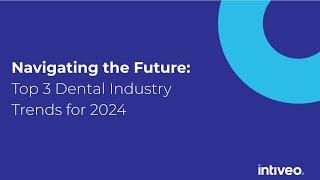 Navigating the Future: Top 3 Dental Industry Trends for 2024