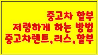 중고차 할부 저렴하게 받는방법, 중고차로 렌트, 리스 하는 방법