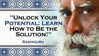 SADHGURU, How to Become the Solution, Not the Problem in Your Life