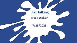 Jizz Talking - Trixie Dicksin - 7/23/2023