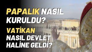 Papalık Nasıl Kuruldu? Vatikan Nasıl Devlet Haline Geldi?