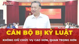 Tổng Bí thư Tô Lâm: Không bố trí giữ chức vụ cao hơn, quan trọng hơn đối với cán bộ đã bị kỷ luật