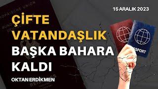 Çifte vatandaşlık başka bahara kaldı - 15 Aralık 2023 Oktan Erdikmen