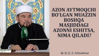 Azon aytmoqchi bo’lgan muazzin boshqa masjiddagi azonni eshitsa, nima qiladi?