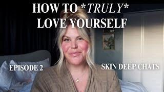 HOW TO *TRULY* LOVE YOURSELF | SKIN DEEP CHATS | self acceptance, boundaries, gratitude, affirmation
