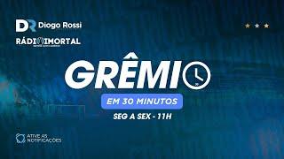 GRÊMIO EM 30 MINUTOS | 11/07 | 2 NOVAS LESÕES | QUANDO CHEGAM AREZO E MONSALVE? | CÁLCULOS