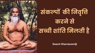 संकल्पों की निवृत्ति करने से सच्ची शांति मिलती है Swami Sharnanandji