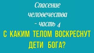 Спасение человечества, часть 4: С каким телом воскреснут дети Бога?