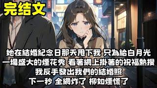 【爽文】她在結婚紀念日那天甩下我 只為給白月光一場盛大的煙花秀 看著網上掛著的祝福熱搜 我反手發出我們的結婚照「如果她不是我老婆 我想我也會祝福」下一秒 全網炸了 柳如煙慌了...