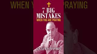 7 Big Mistakes When You Are Praying | C. S. Lewis inspiration