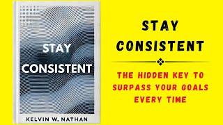 Stay Consistent: The Hidden Key to Surpass Your Goals Every Time (Audiobook)