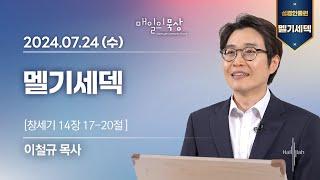 [7월 24일 수요일] 매일의 묵상ㅣ멜기세덱 | 이철규 목사