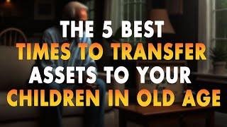 The 5 Best Times to Transfer Assets to Your Children in Old Age
