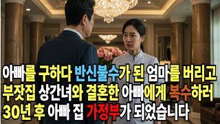 아빠를 구하다 반신불수가 된 엄마를 버리고 부잣집 상간녀와 결혼한 아빠에게 복수하러 30년 후 아빠 집 가정부가 되었습니다