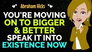 You're Moving On To Bigger & Better Speak It Into Existence Now Abraham Hicks 2024