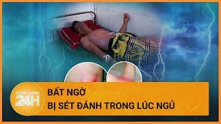 Người đàn ông bị sét đánh ngay trong phòng ngủ | Toàn cảnh 24h