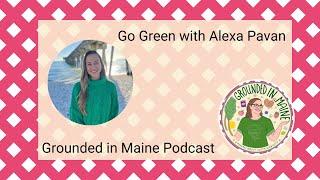 Go Green with Alexa Pavan - Grounded In Maine Podcast with Amy Fagan