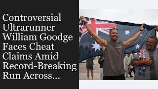 Controversial Ultrarunner William Goodge Faces Cheat Claims Amid Record-Breaking Run Across...