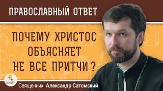 Почему Христос объясняет не все свои притчи ?  Священник Александр Сатомский