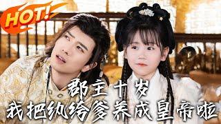 《郡主十歲我把紈絝爹養成皇帝啦》第1~125集【高清完结合集】丨流落民間的太子嫡女重生逆襲！重生十歲生辰日，她帶著記憶扶持廢柴爹，開啟帝王養成計劃！#盛世短剧 #短剧 #逆袭 #古装 #重生
