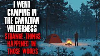 I Went Camping in the Canadian Wilderness. STRANGE things happened in those woods.