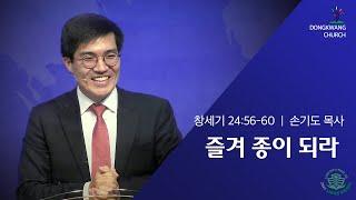 [동광교회] 즐겨 종이 되라 - 손기도 담임목사