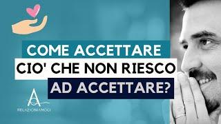 Come accettare ciò che non riesco ad accettare?