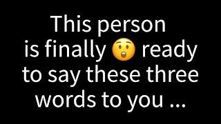  This person is finally ready to confess these three words to you...