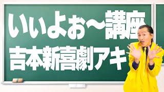 新喜劇アキ【いぃよぉ～講座】