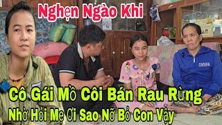 Nghẹn ngào khi cô gái mồ côi bán rau rừng nhờ hỏi mẹ ơi sao đành bỏ rơi con vậy