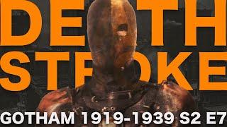 DEATHSTROKE // GOTHAM 1919-1939 S2E7