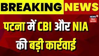 Breaking News : CBI और NIA की संयुक्त कार्रवाई | Patna News | Top News | Latest News | Bihar News