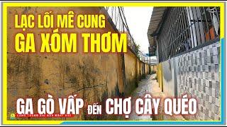 Sài Gòn LẠC LỐI MÊ CUNG GA XÓM THƠM | GA GÒ VẤP đến CHỢ CÂY QUÉO | Cuộc Sống Sài Gòn Ngày Nay