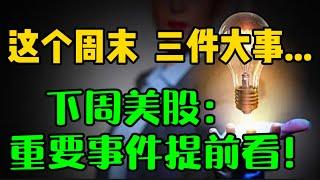 这个周末： 三件大事...下周美股：重要事件提前看...