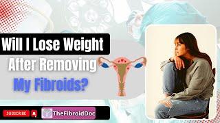 Will I Lose Weight After Removing My Fibroids? - TheFibroidDoc.