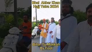 Paidal Hajj Yatra 2024 || Bihar To Makkah Madina||Bhai Akbar Khan by foot Makkah Sharif