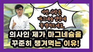 마그네슘을 챙겨먹어야 하는 이유. 의사인 제가 마그네슘 영양제를 꼭 챙겨먹는 이유를 말씀드립니다. 이런 분들은 꼭 마그네슘 영양제 잘 챙겨드세요.