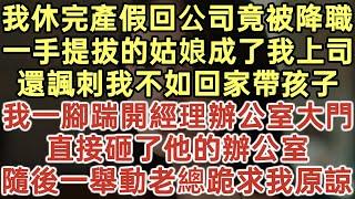 我休完產假回公司竟被降職！一手提拔的姑娘成了我上司！還諷刺我不如回家帶孩子！我一腳踹開經理辦公室大門！直接砸了他的辦公室！隨後一舉動老總跪求我原諒！#落日溫情#幸福生活#為人處世#生活經驗#情感故事