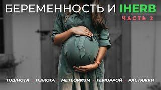 Тошнота. Изжога. Метеоризм. Геморрой. Растяжки. Беременность и IHerb. Часть 2.