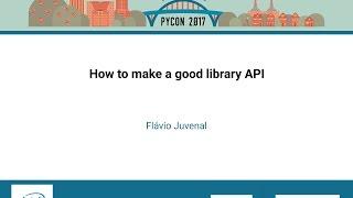 Flávio Juvenal   How to make a good library API   PyCon 2017