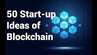 Blockchain 2019: 50 Start-up Ideas and Real-World Applications of Blockchain